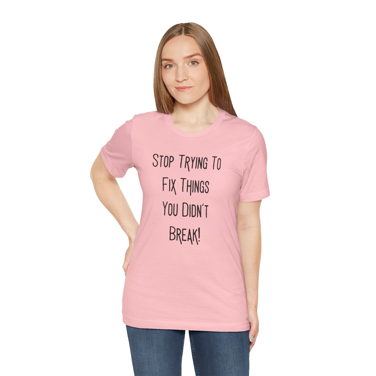 Stop Trying To Fix Things You Didn't Break. Black Print Unisex Jersey Short Sleeve Tee