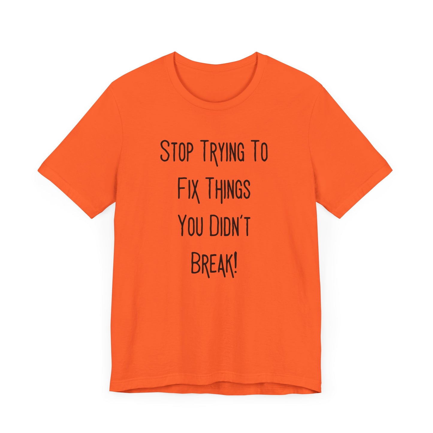 Stop Trying To Fix Things You Didn't Break. Black Print Unisex Jersey Short Sleeve Tee