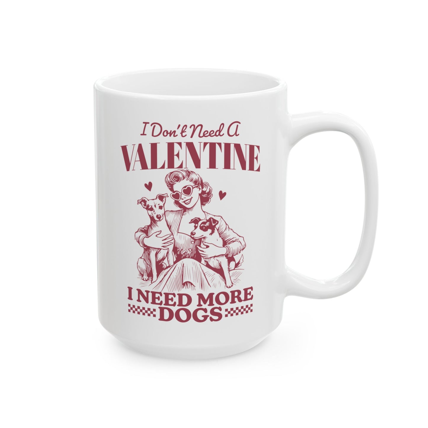 I Don't Need A Valentine I need More Dogs Mug. Ceramic Mug, (11oz, 15oz)