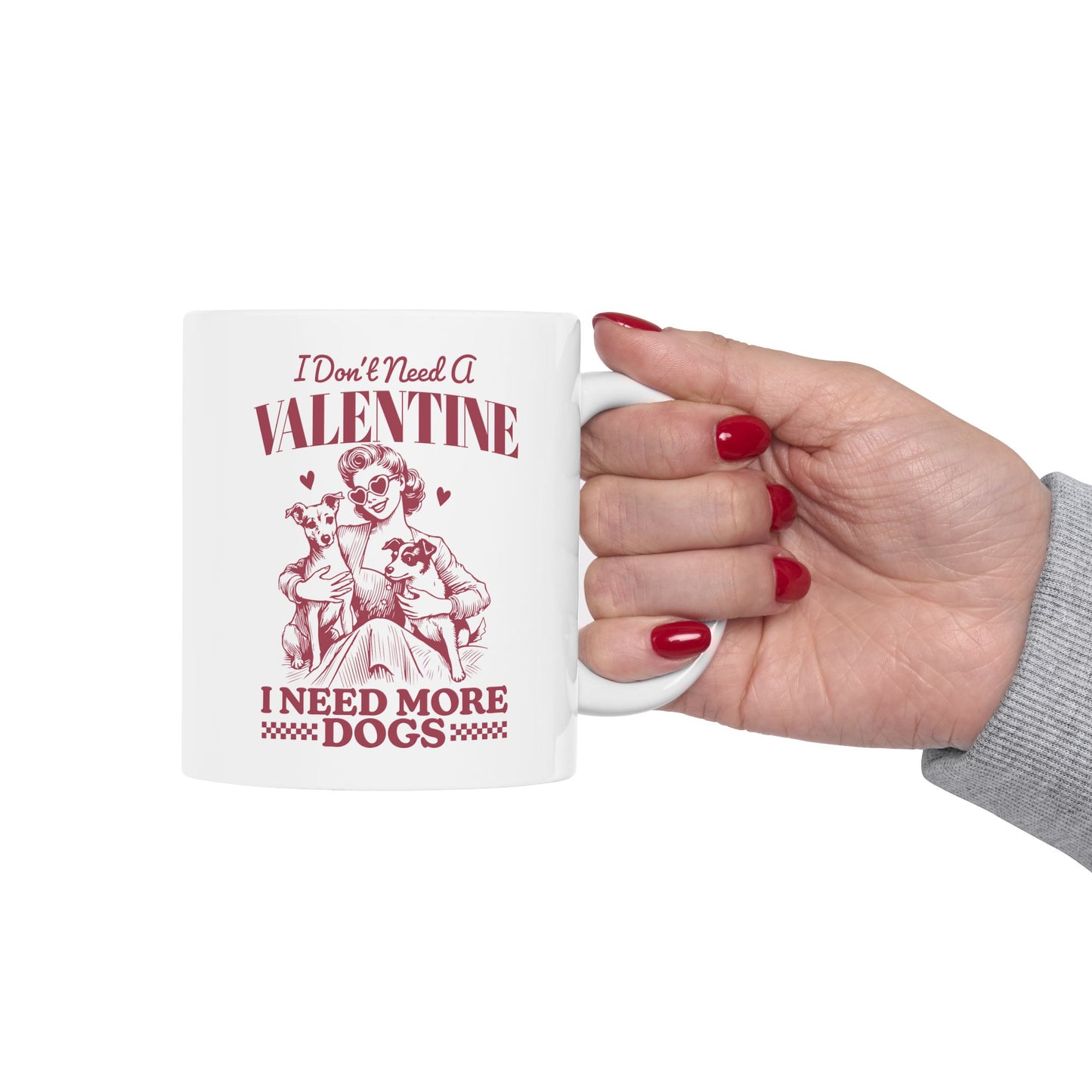 I Don't Need A Valentine I need More Dogs Mug. Ceramic Mug, (11oz, 15oz)