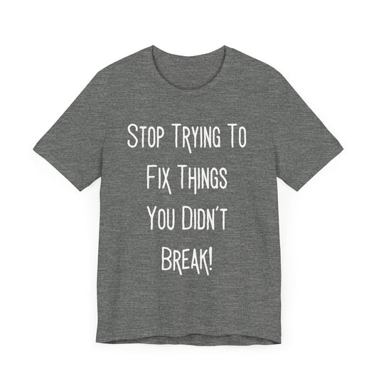 Stop Trying To Fix Things White Print Unisex Jersey Short Sleeve Tee