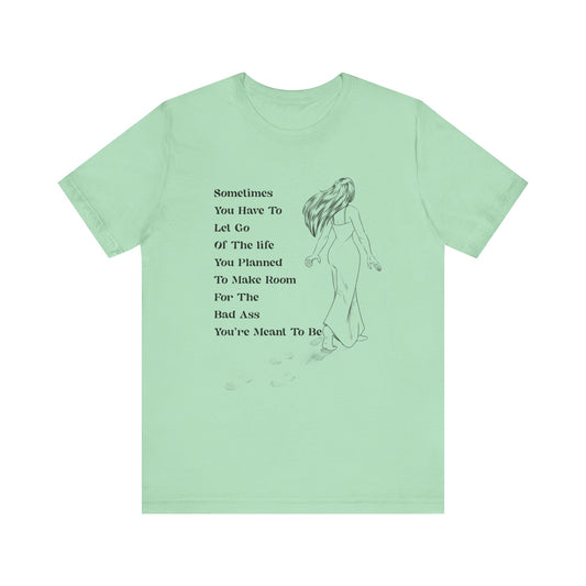 Sometimes You Have To Let Go Of The Life You Planned To make room for the bad ass you're meant to be T-shirt Mint Green  Color. 