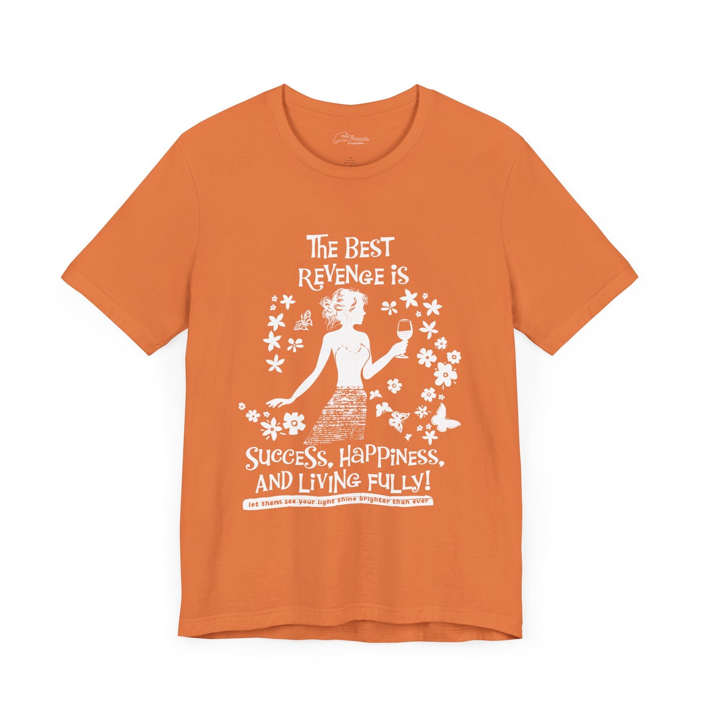 T-shirt. The Best Revenge is Success, happiness and living fully. Let them see your light. white print orange shirt color.