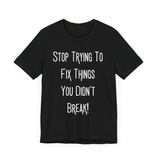 Stop Trying To Fix Things White Print Unisex Jersey Short Sleeve Tee