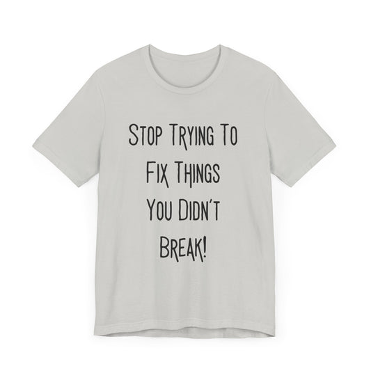 Stop Trying To Fix Things. Unisex Jersey Short Sleeve Tee