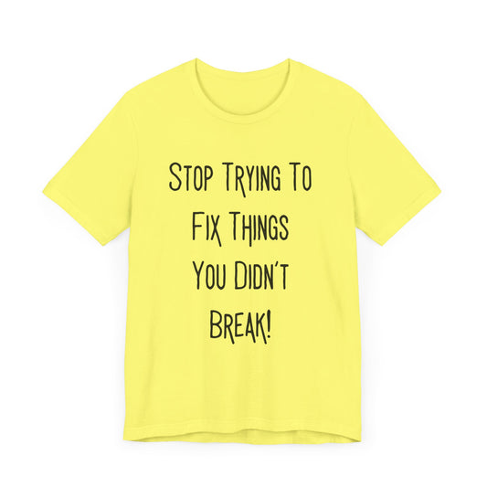 Stop Trying To Fix Things. Unisex Jersey Short Sleeve Tee